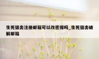 生死狙击注册邮箱可以改密保吗_生死狙击破解邮箱