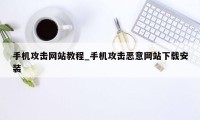 手机攻击网站教程_手机攻击恶意网站下载安装