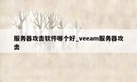 服务器攻击软件哪个好_veeam服务器攻击