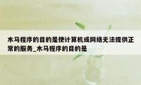 木马程序的目的是使计算机或网络无法提供正常的服务_木马程序的目的是