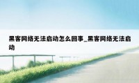 黑客网络无法启动怎么回事_黑客网络无法启动