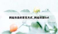 网站攻击的常见方式_网站攻击bat