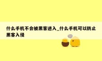 什么手机不会被黑客进入_什么手机可以防止黑客入侵