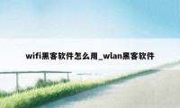 wifi黑客软件怎么用_wlan黑客软件