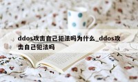 ddos攻击自己犯法吗为什么_ddos攻击自己犯法吗