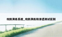 攻防演练系统_攻防演练和渗透测试区别