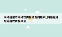 网络组建与网络攻防相结合的原则_网络组建与网络攻防相结合