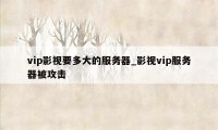 vip影视要多大的服务器_影视vip服务器被攻击