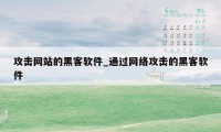 攻击网站的黑客软件_通过网络攻击的黑客软件