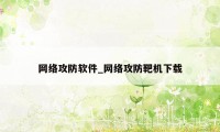 网络攻防软件_网络攻防靶机下载