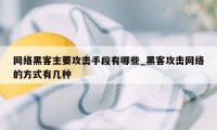 网络黑客主要攻击手段有哪些_黑客攻击网络的方式有几种