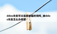 ddos攻击可以追回被骗的钱吗_被ddos攻击怎么办网警