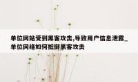 单位网站受到黑客攻击,导致用户信息泄露_单位网络如何抵御黑客攻击