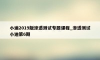 小迪2019版渗透测试专题课程_渗透测试小迪第6期