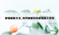 邮箱破解方法_如何破解扣扣邮箱独立密码