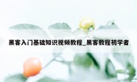 黑客入门基础知识视频教程_黑客教程初学者