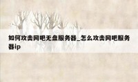 如何攻击网吧无盘服务器_怎么攻击网吧服务器ip