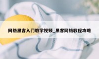 网络黑客入门教学视频_黑客网络教程攻略