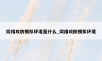 网络攻防模拟环境是什么_网络攻防模拟环境