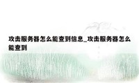 攻击服务器怎么能查到信息_攻击服务器怎么能查到