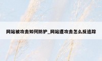 网站被攻击如何防护_网站遭攻击怎么反追踪