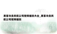 黑客攻击民航公司视频播放大全_黑客攻击民航公司视频播放