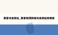 黑客攻击网址_黑客地球网络攻击网站有哪些