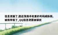 信息泄漏了,他还发我手机里的号码威胁我,被我举报了_QQ信息泄露被骚扰