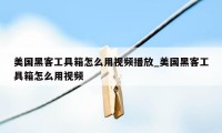 美国黑客工具箱怎么用视频播放_美国黑客工具箱怎么用视频