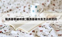 服务器老被攻击_服务器被攻击怎么防范的