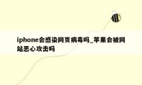 iphone会感染网页病毒吗_苹果会被网站恶心攻击吗