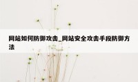 网站如何防御攻击_网站安全攻击手段防御方法