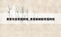 黑客攻击家庭网络_黑客解破解家庭网络