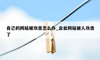 自己的网站被攻击怎么办_企业网站被人攻击了