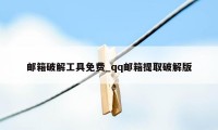 邮箱破解工具免费_qq邮箱提取破解版