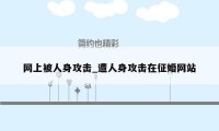 网上被人身攻击_遭人身攻击在征婚网站