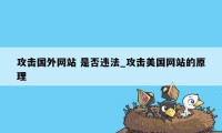 攻击国外网站 是否违法_攻击美国网站的原理