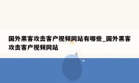 国外黑客攻击客户视频网站有哪些_国外黑客攻击客户视频网站