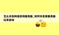 怎么攻击网络游戏服务器_如何攻击黑服务器玩家游戏