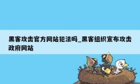 黑客攻击官方网站犯法吗_黑客组织宣布攻击政府网站