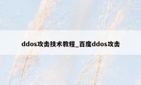 ddos攻击技术教程_百度ddos攻击