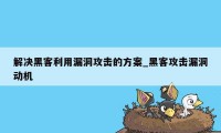 解决黑客利用漏洞攻击的方案_黑客攻击漏洞动机