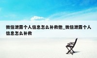 微信泄露个人信息怎么补救他_微信泄露个人信息怎么补救