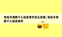 电信卡泄露个人信息事件怎么处理_电信卡泄露个人信息事件