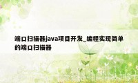 端口扫描器java项目开发_编程实现简单的端口扫描器