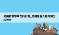 美国被黑客攻击的案例_美国黑客入侵案例分析大全