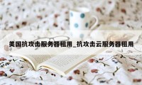 美国抗攻击服务器租用_抗攻击云服务器租用