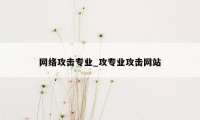 网络攻击专业_攻专业攻击网站