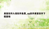 黑客软件入侵软件免费_qq软件黑客软件下载基地