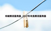 攻破腾讯服务器_2017年攻击腾讯服务器